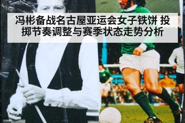 冯彬备战名古屋亚运会女子铁饼 投掷节奏调整与赛季状态走势分析