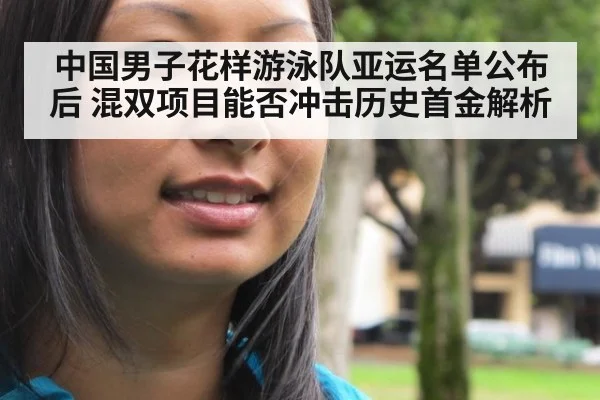 中国男子花样游泳队亚运名单公布后 混双项目能否冲击历史首金解析