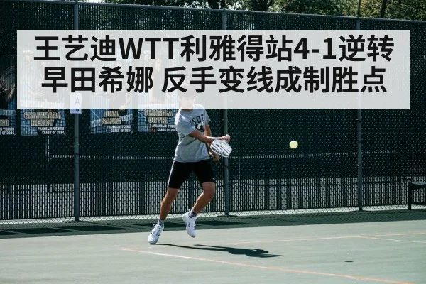 王艺迪WTT利雅得站4-1逆转早田希娜 反手变线成制胜点