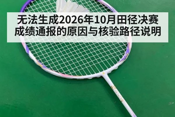 无法生成2026年10月田径决赛成绩通报的原因与核验路径说明